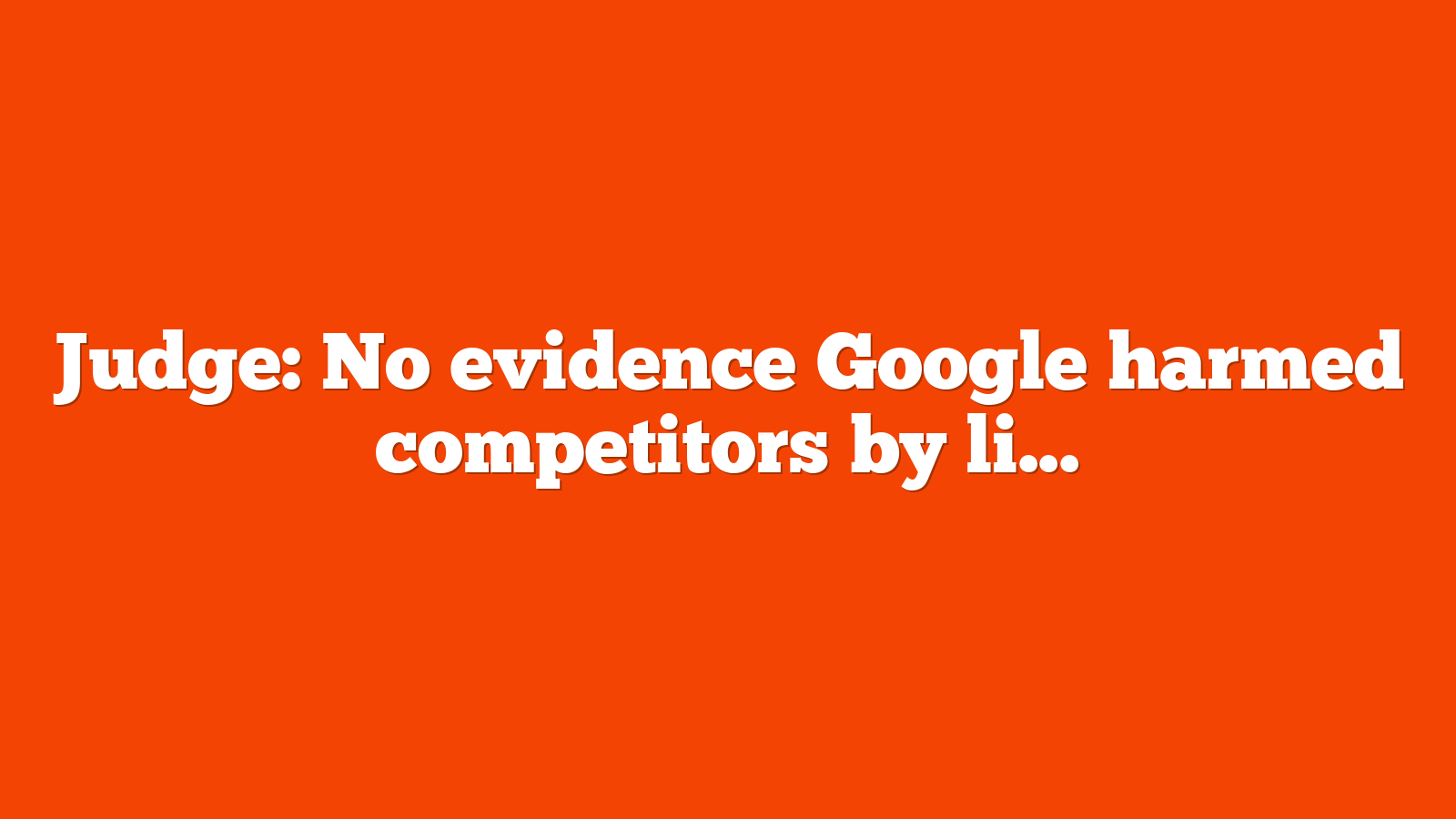 Judge No evidence Google harmed competitors by limiting search visibility