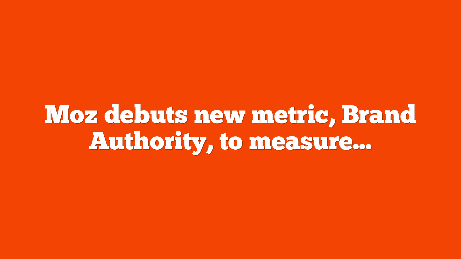 Moz debuts new metric, Brand Authority, to measure brand strength