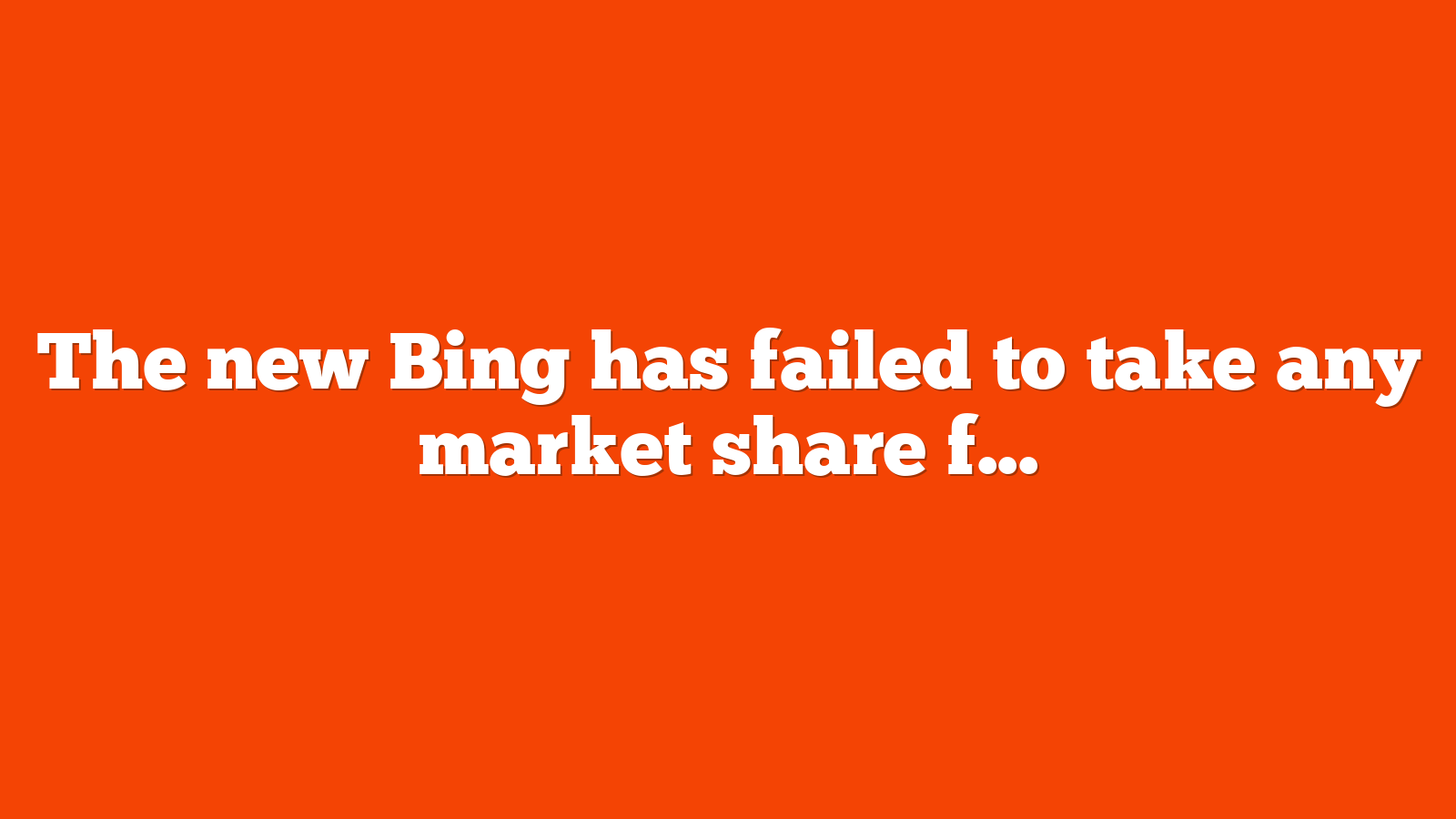 The new Bing has failed to take any market share from Google after six months