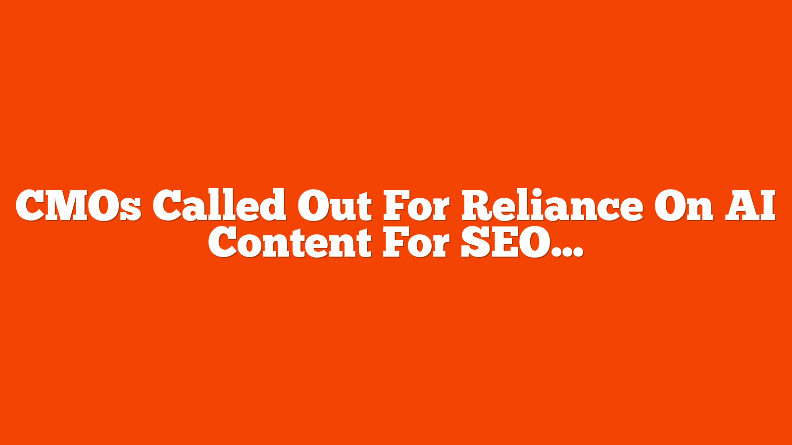 CMOs Called Out For Reliance On AI Content For SEO via @sejournal, @martinibuster