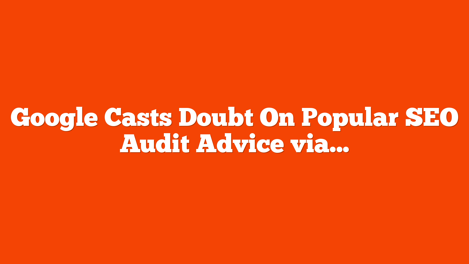 Google Casts Doubt On Popular SEO Audit Advice via @sejournal, @martinibuster