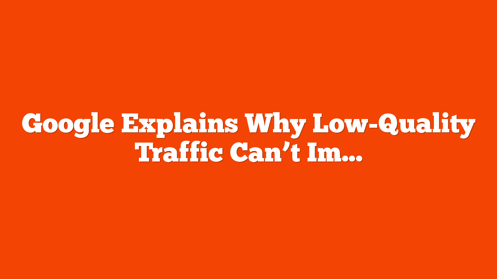 Google Explains Why Low-Quality Traffic Can’t Impact Rankings via @sejournal, @martinibuster