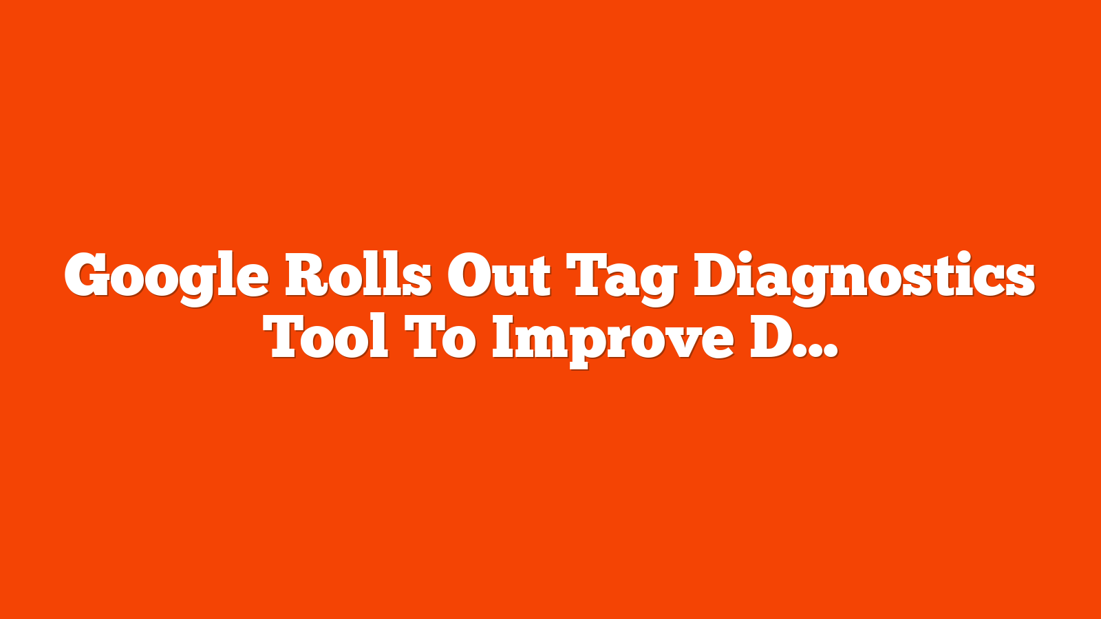 Google Rolls Out Tag Diagnostics Tool To Improve Data Quality via @sejournal, @MattGSouthern