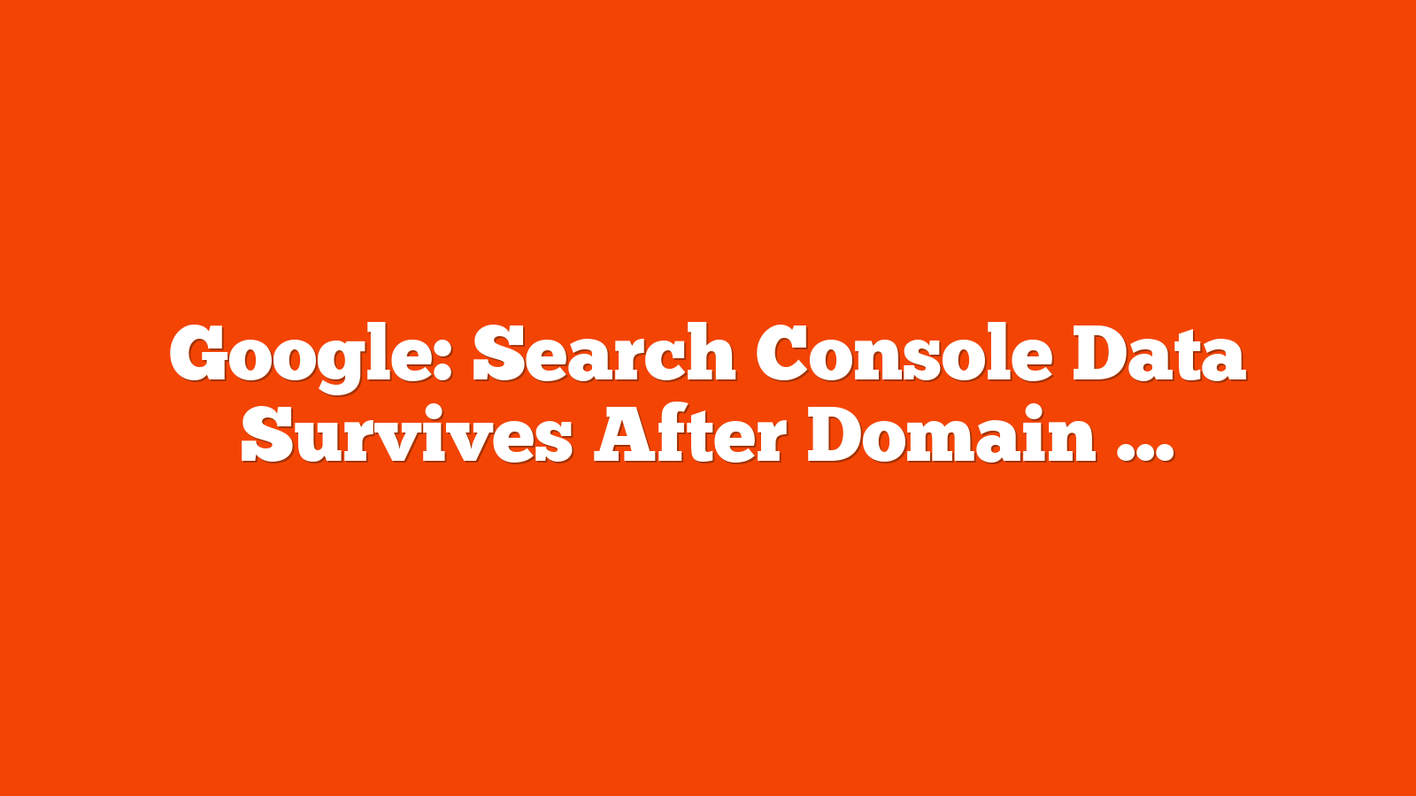 Google: Search Console Data Survives After Domain Expiration via @sejournal, @MattGSouthern