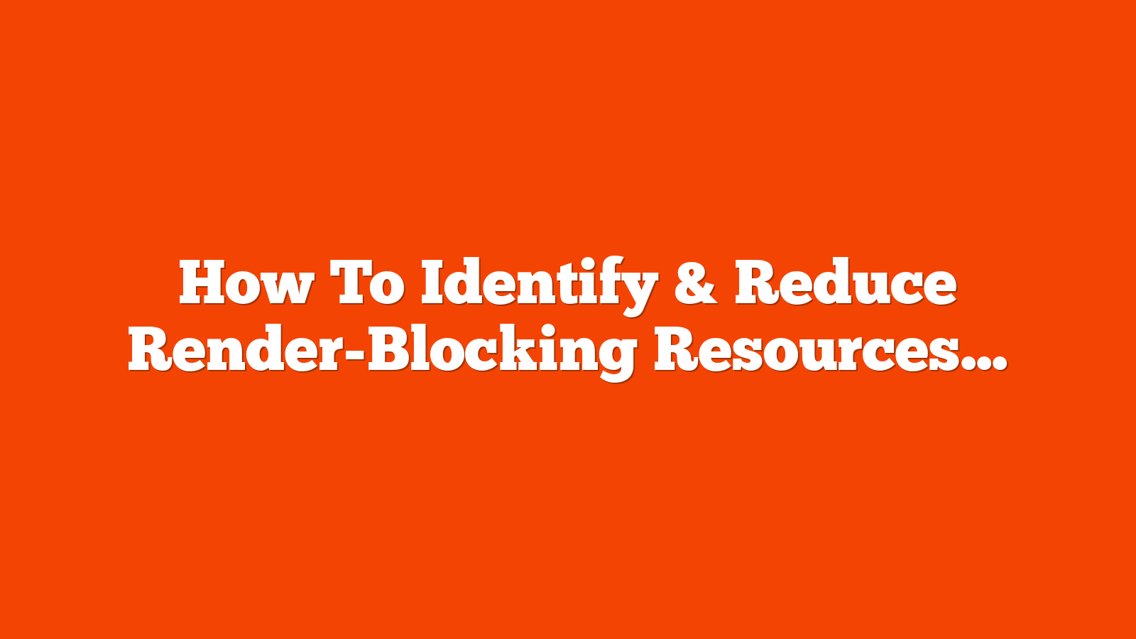 How To Identify & Reduce Render-Blocking Resources via @sejournal, @abbynhamilton