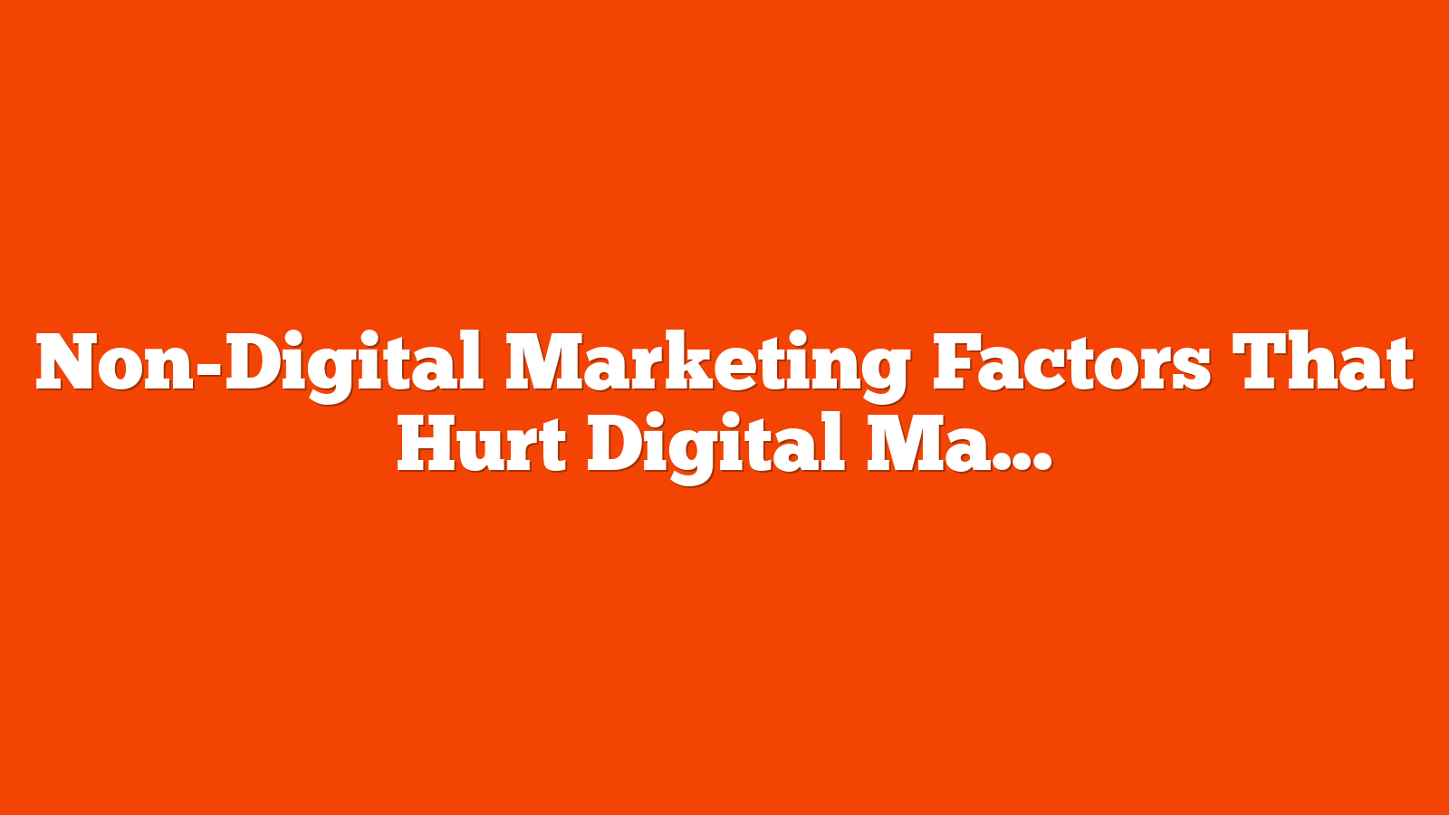 Non-Digital Marketing Factors That Hurt Digital Marketing ROI via @sejournal, @coreydmorris