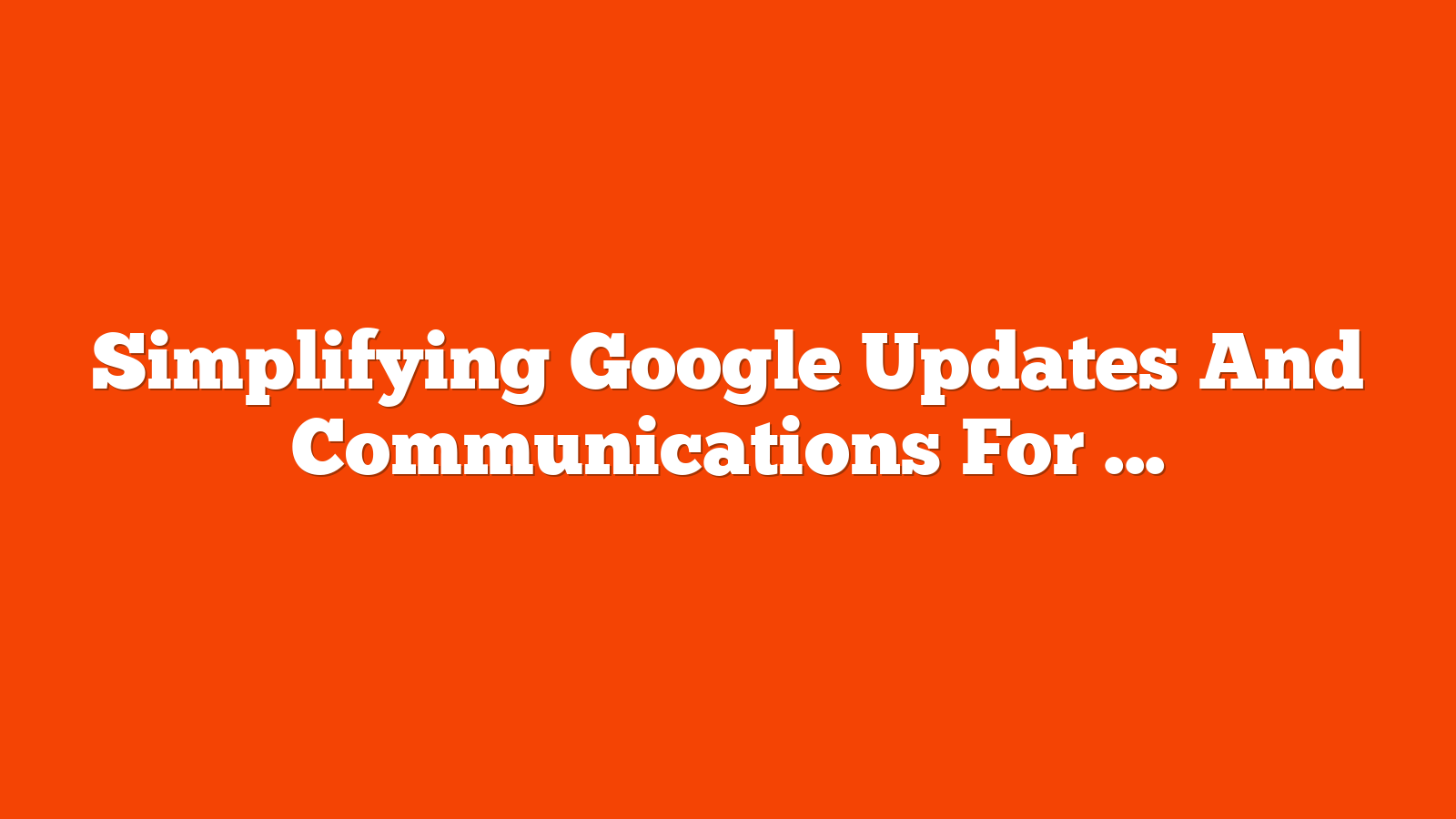 Simplifying Google Updates And Communications For C-Level Stakeholders via @sejournal, @TaylorDanRW