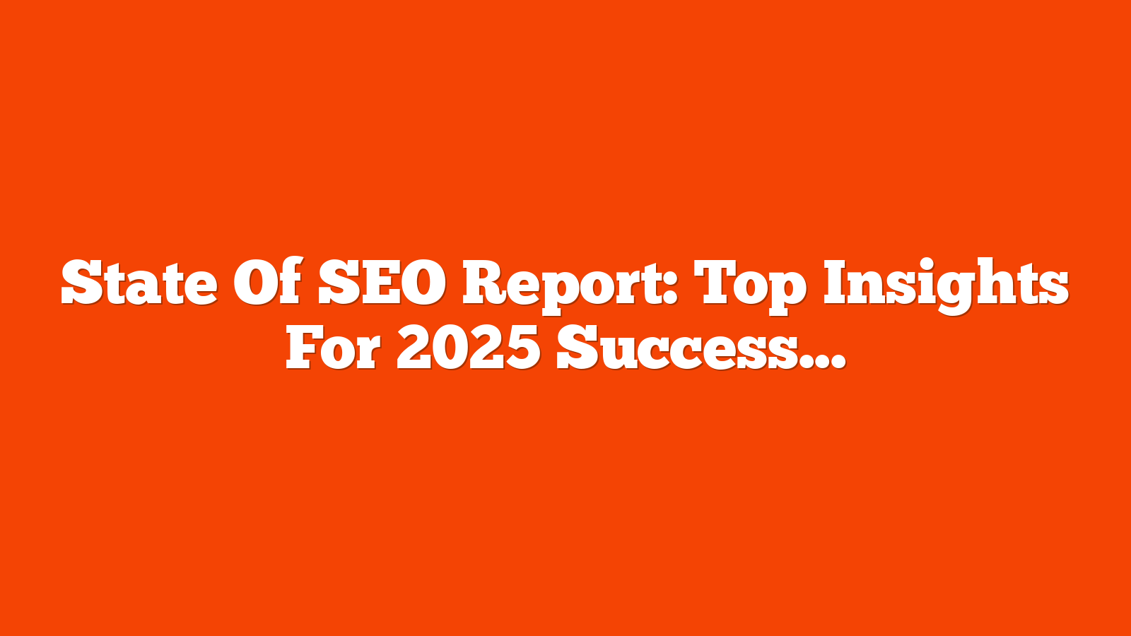 State Of SEO Report: Top Insights For 2025 Success via @sejournal, @Juxtacognition