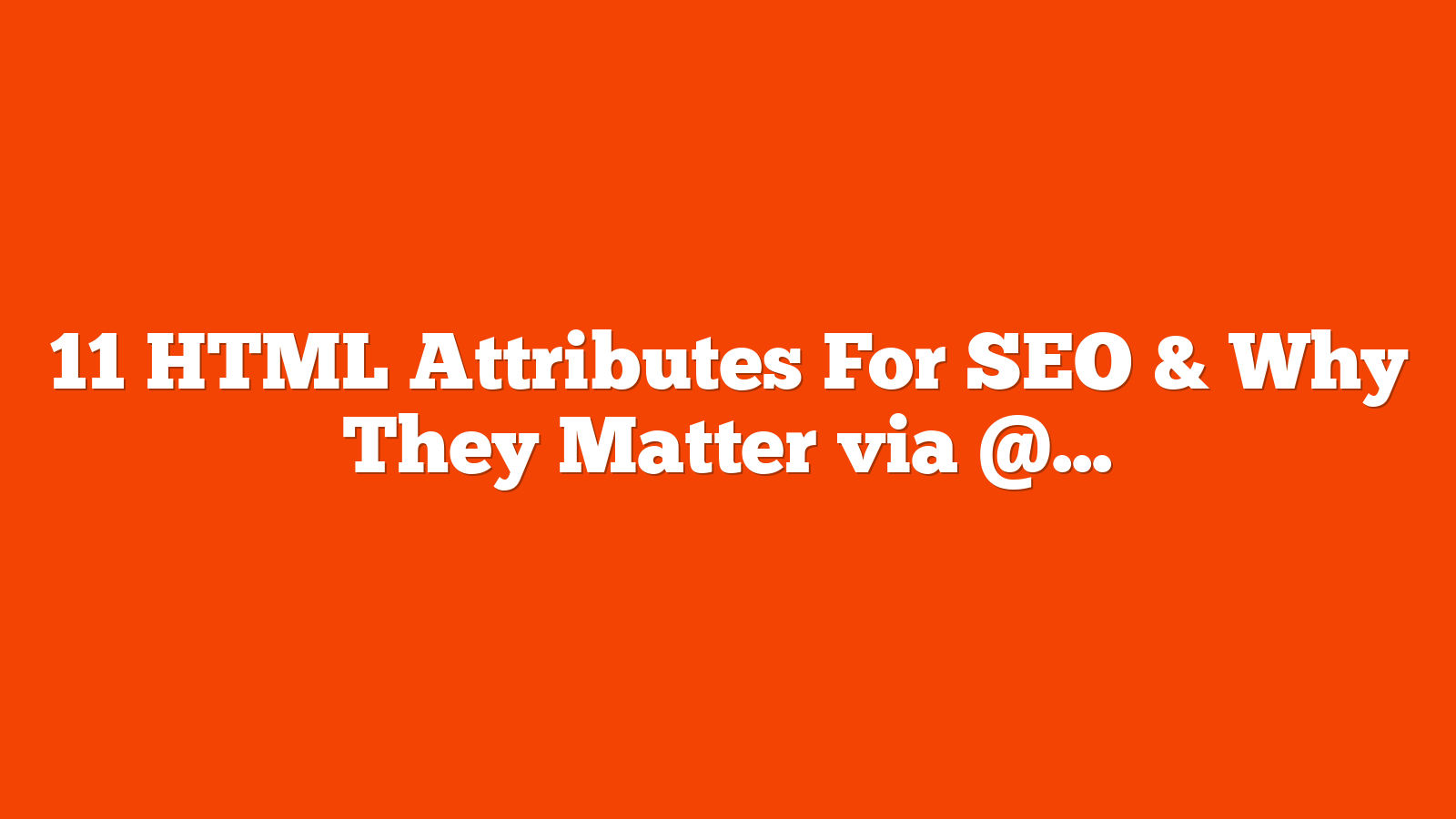 11 HTML Attributes For SEO & Why They Matter via @sejournal, @HelenPollitt1