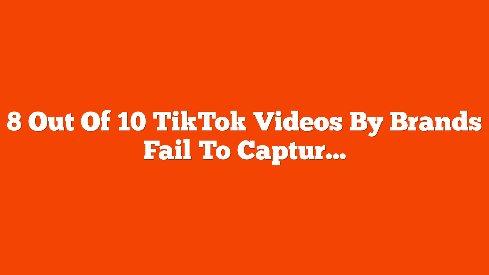 8 Out Of 10 TikTok Videos By Brands Fail To Capture Attention via @sejournal, @gregjarboe