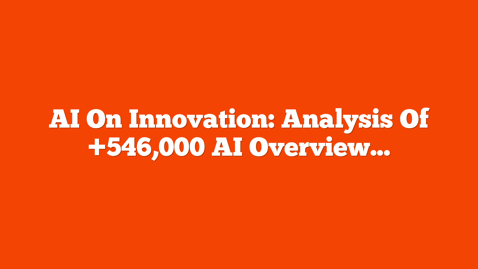 AI On Innovation: Analysis Of +546,000 AI Overviews via @sejournal, @Kevin_Indig