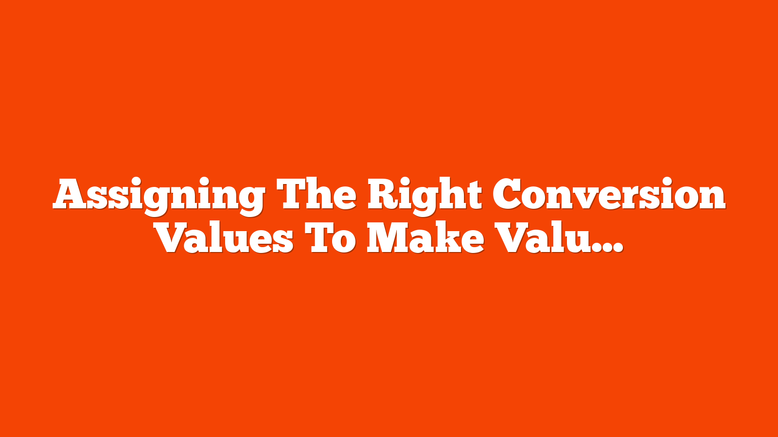 Assigning The Right Conversion Values To Make Value-Based Bidding Work For Lead Gen via @sejournal, @adsliaison