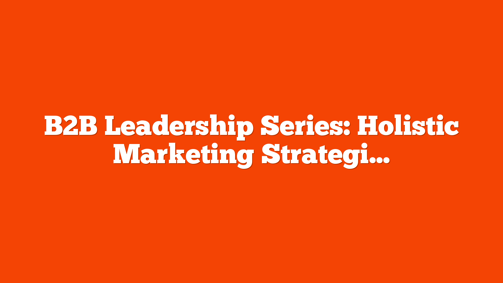 B2B Leadership Series: Holistic Marketing Strategies That Drive Revenue [SaaS Case Study] via @sejournal, @hethr_campbell