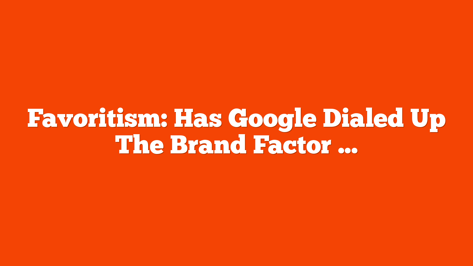 Favoritism: Has Google Dialed Up The Brand Factor Even More? via @sejournal, @Kevin_Indig