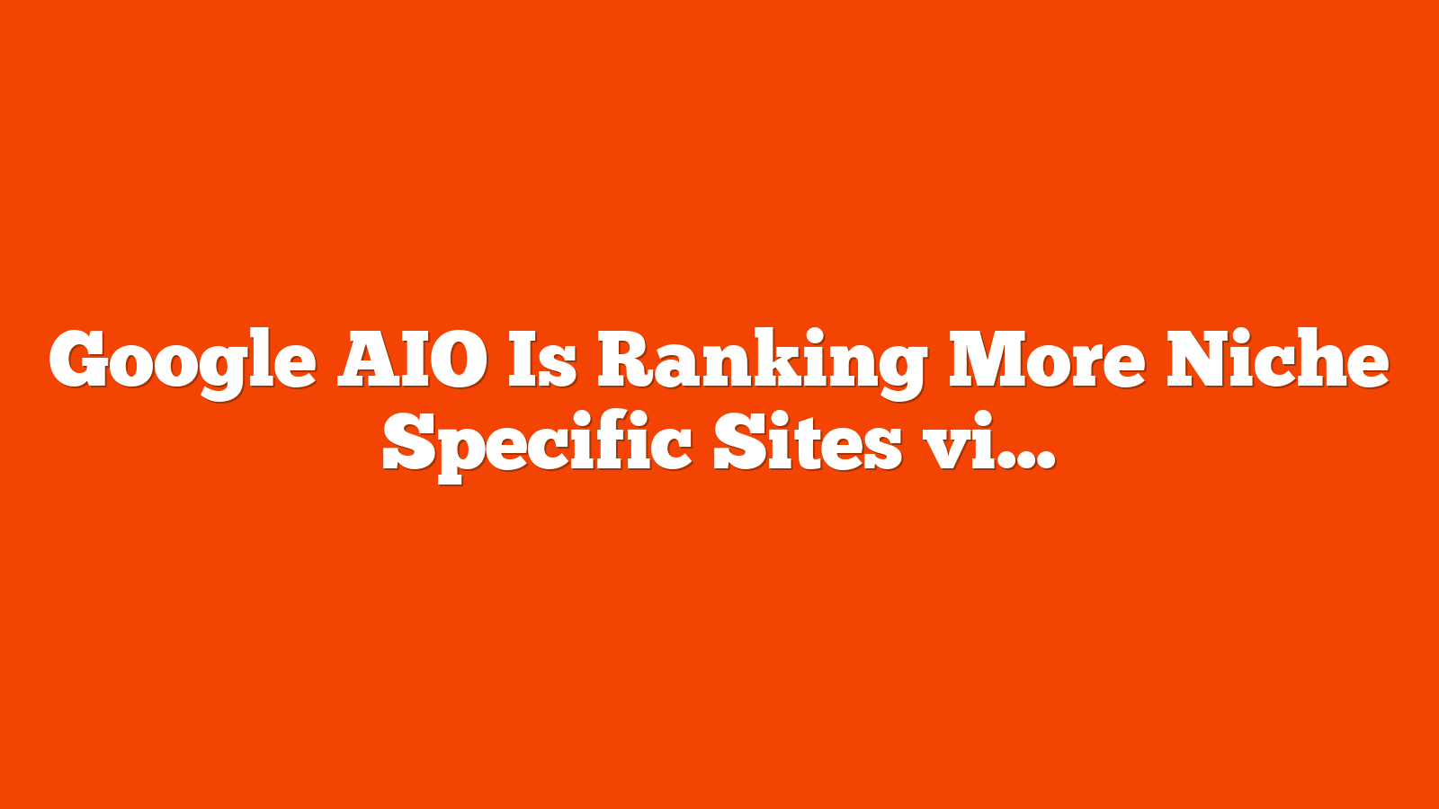 Google AIO Is Ranking More Niche Specific Sites via @sejournal, @martinibuster