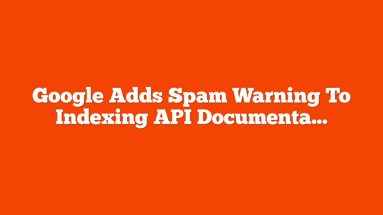 Google Adds Spam Warning To Indexing API Documentation via @sejournal, @MattGSouthern