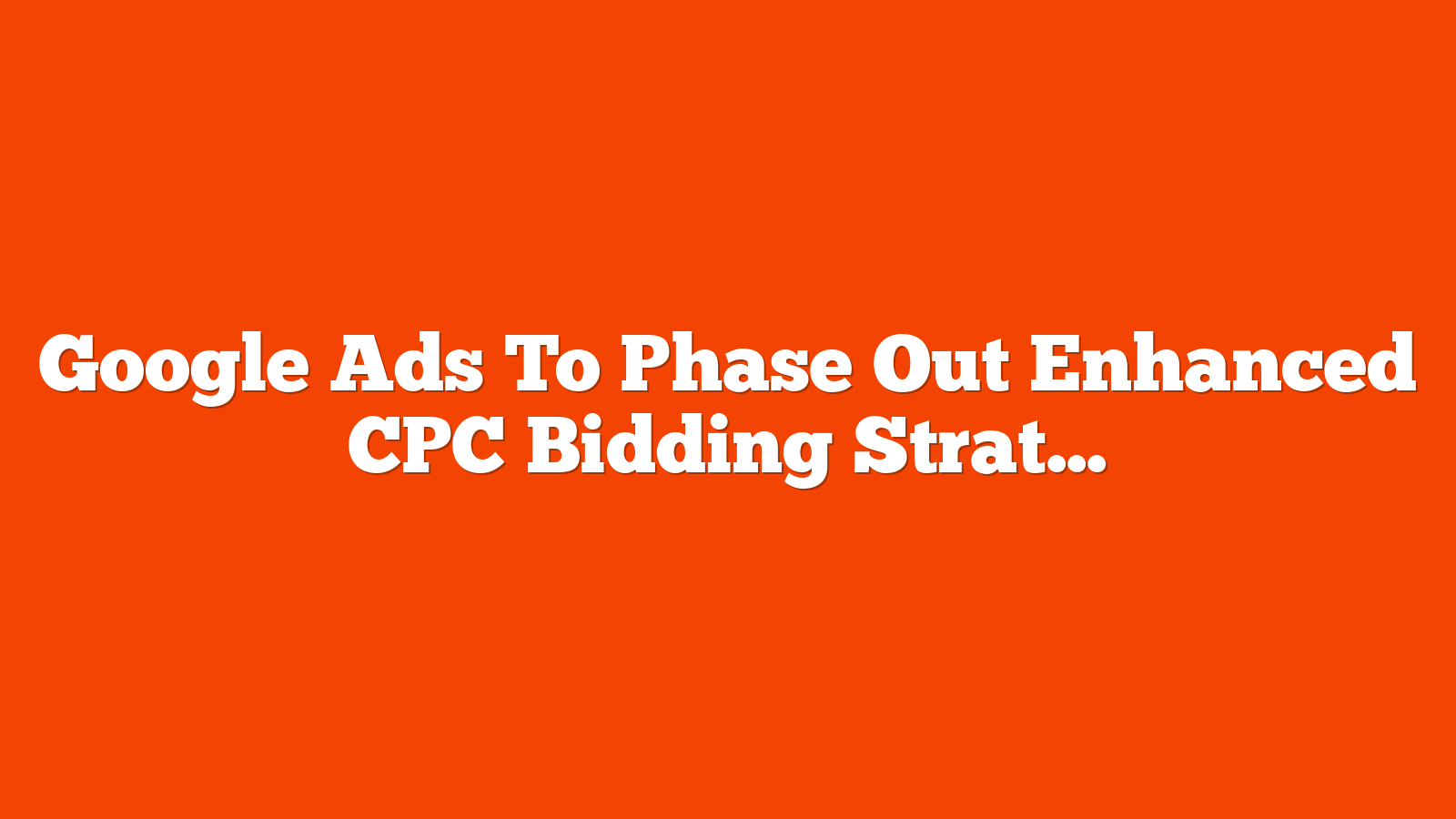 Google Ads To Phase Out Enhanced CPC Bidding Strategy via @sejournal, @MattGSouthern