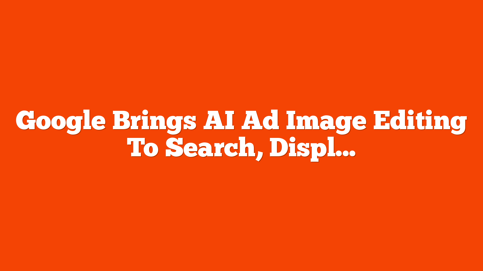 Google Brings AI Ad Image Editing To Search, Display, & More via @sejournal, @MattGSouthern