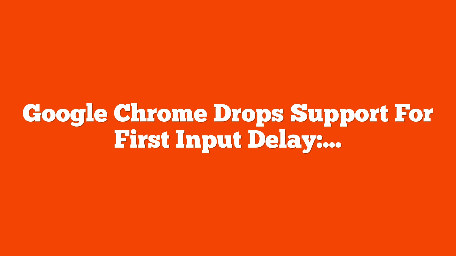 Google Chrome Drops Support For First Input Delay: What It Means via @sejournal, @MattGSouthern