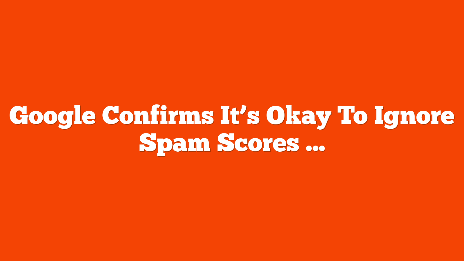 Google Confirms It’s Okay To Ignore Spam Scores via @sejournal, @martinibuster