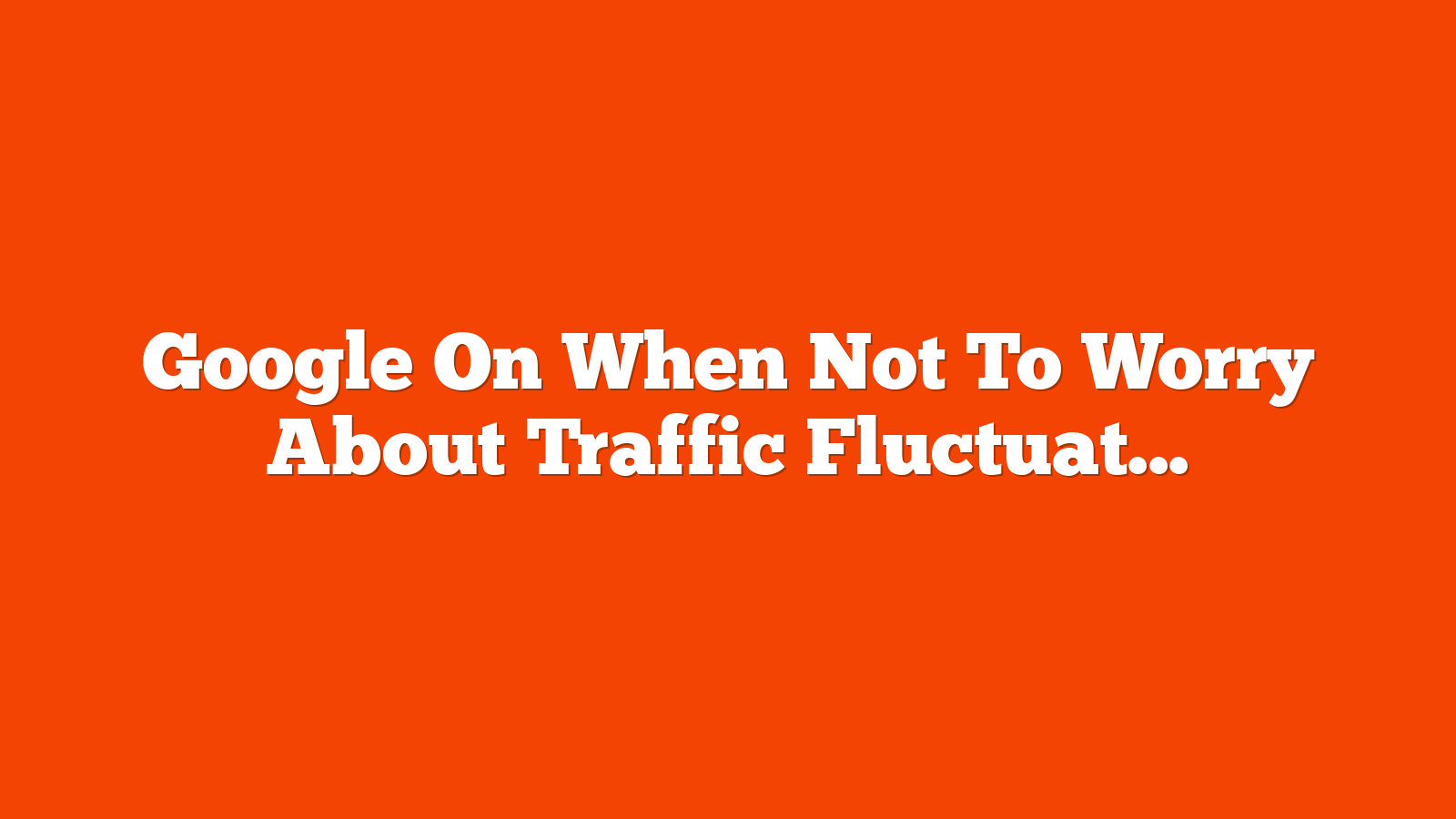 Google On When Not To Worry About Traffic Fluctuations via @sejournal, @MattGSouthern