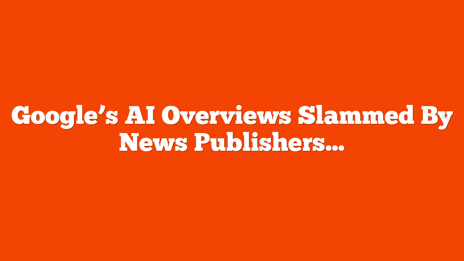 Google’s AI Overviews Slammed By News Publishers via @sejournal, @MattGSouthern