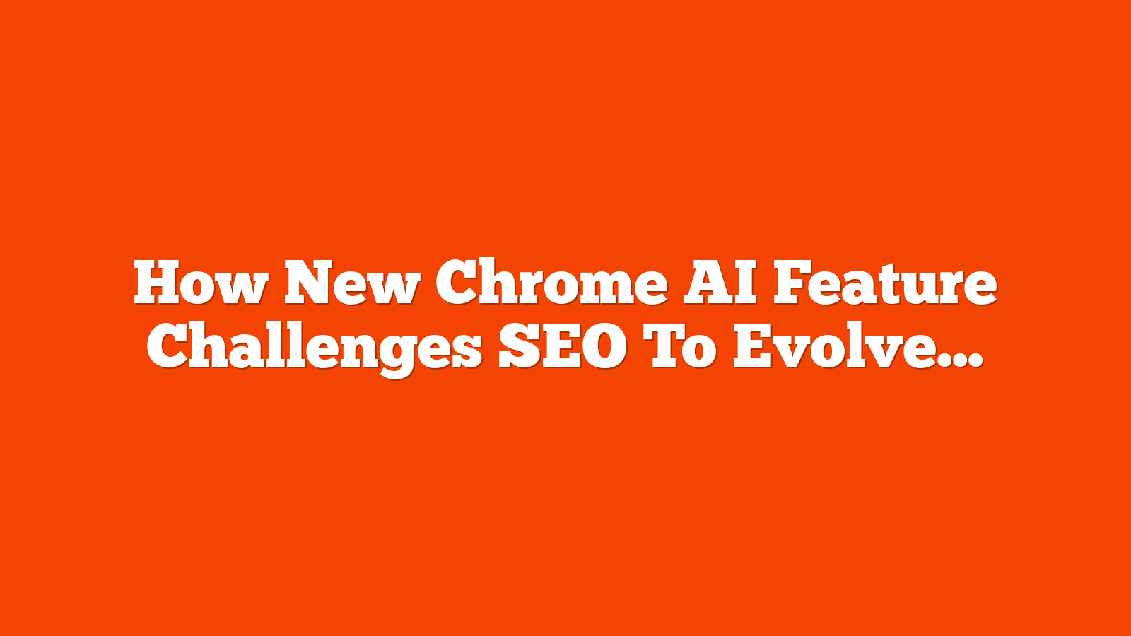 How New Chrome AI Feature Challenges SEO To Evolve via @sejournal, @martinibuster