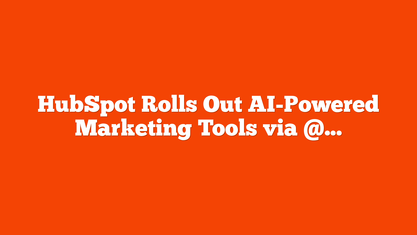 HubSpot Rolls Out AI-Powered Marketing Tools via @sejournal, @MattGSouthern