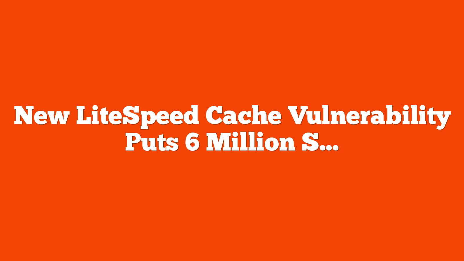 New LiteSpeed Cache Vulnerability Puts 6 Million Sites at Risk via @sejournal, @martinibuster