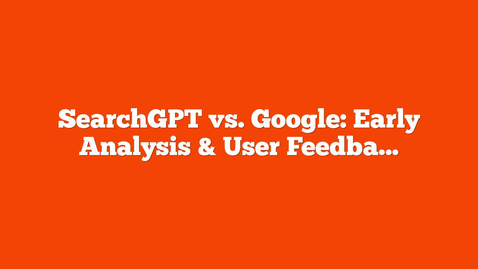 SearchGPT vs. Google: Early Analysis & User Feedback via @sejournal, @MattGSouthern