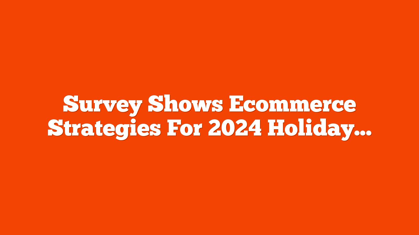 Survey Shows Ecommerce Strategies For 2024 Holiday Season via @sejournal, @martinibuster