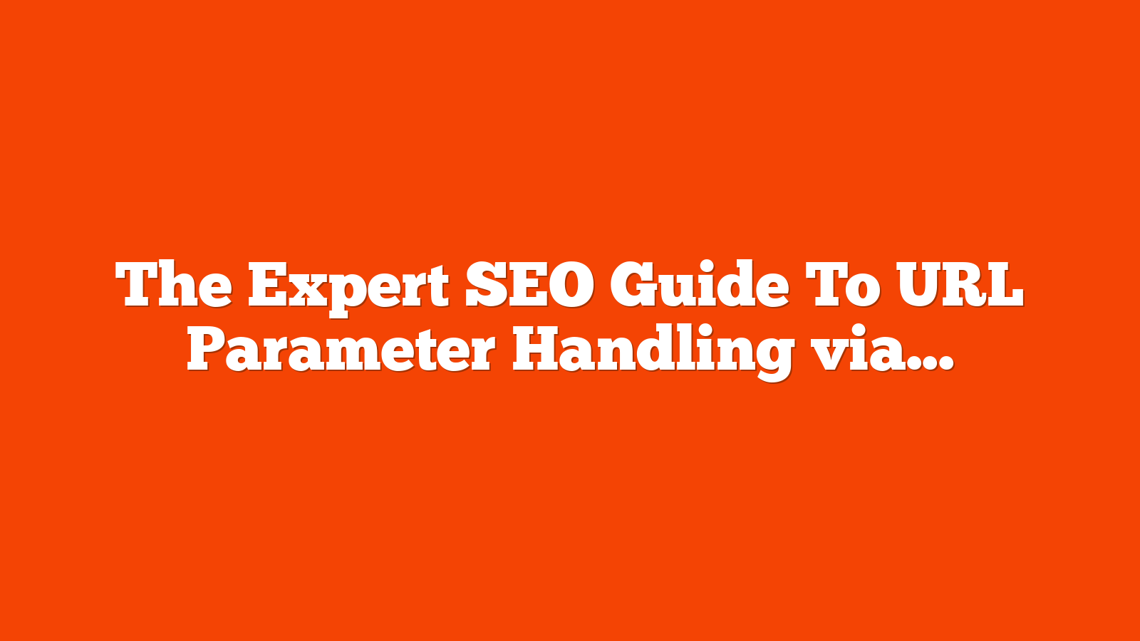 The Expert SEO Guide To URL Parameter Handling via @sejournal, @jes_scholz