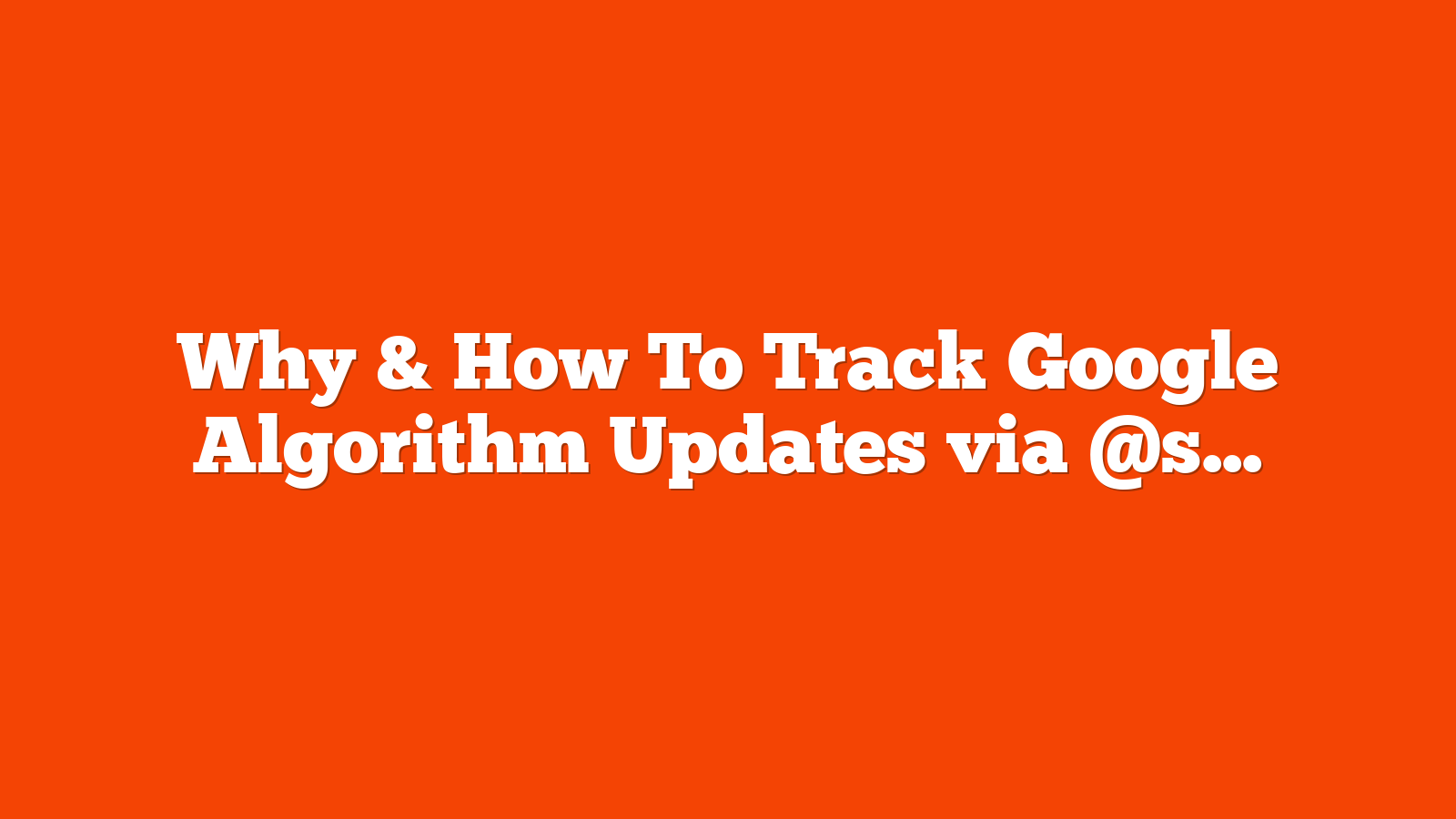 Why & How To Track Google Algorithm Updates via @sejournal, @lorenbaker