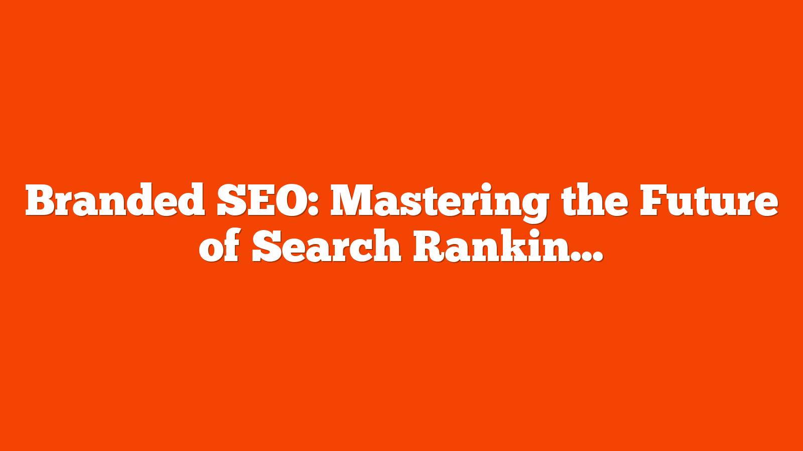 Branded SEO: Mastering the Future of Search Rankings