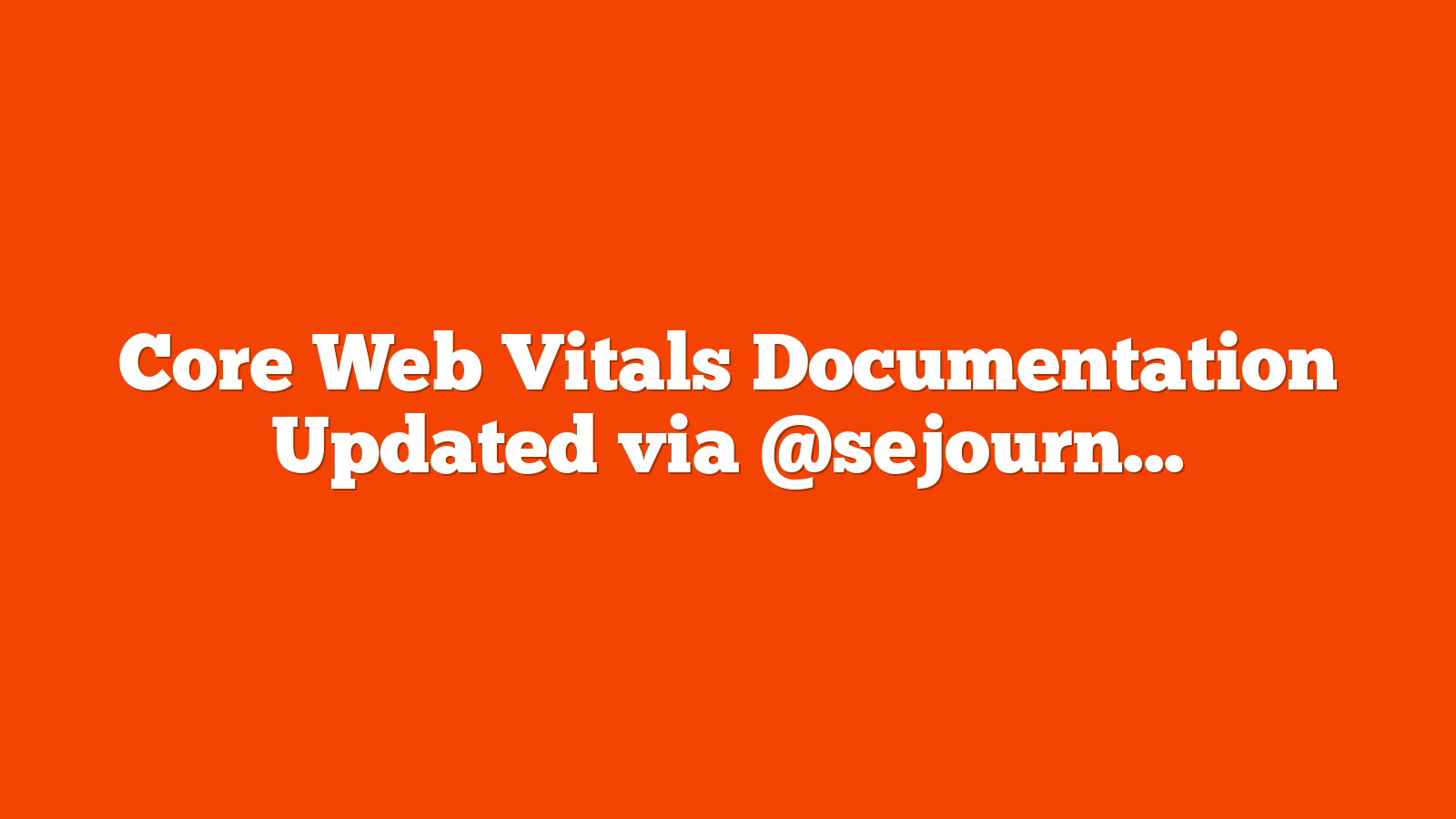 Core Web Vitals Documentation Updated via @sejournal, @martinibuster