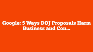 Google: 5 Ways DOJ Proposals Harm Business and Consumers via @sejournal, @martinibuster