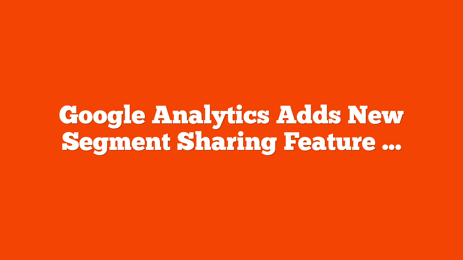 Google Analytics Adds New Segment Sharing Feature via @sejournal, @MattGSouthern