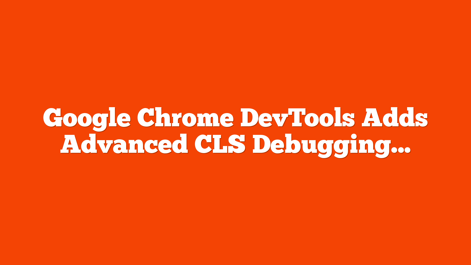 Google Chrome DevTools Adds Advanced CLS Debugging Tool via @sejournal, @MattGSouthern