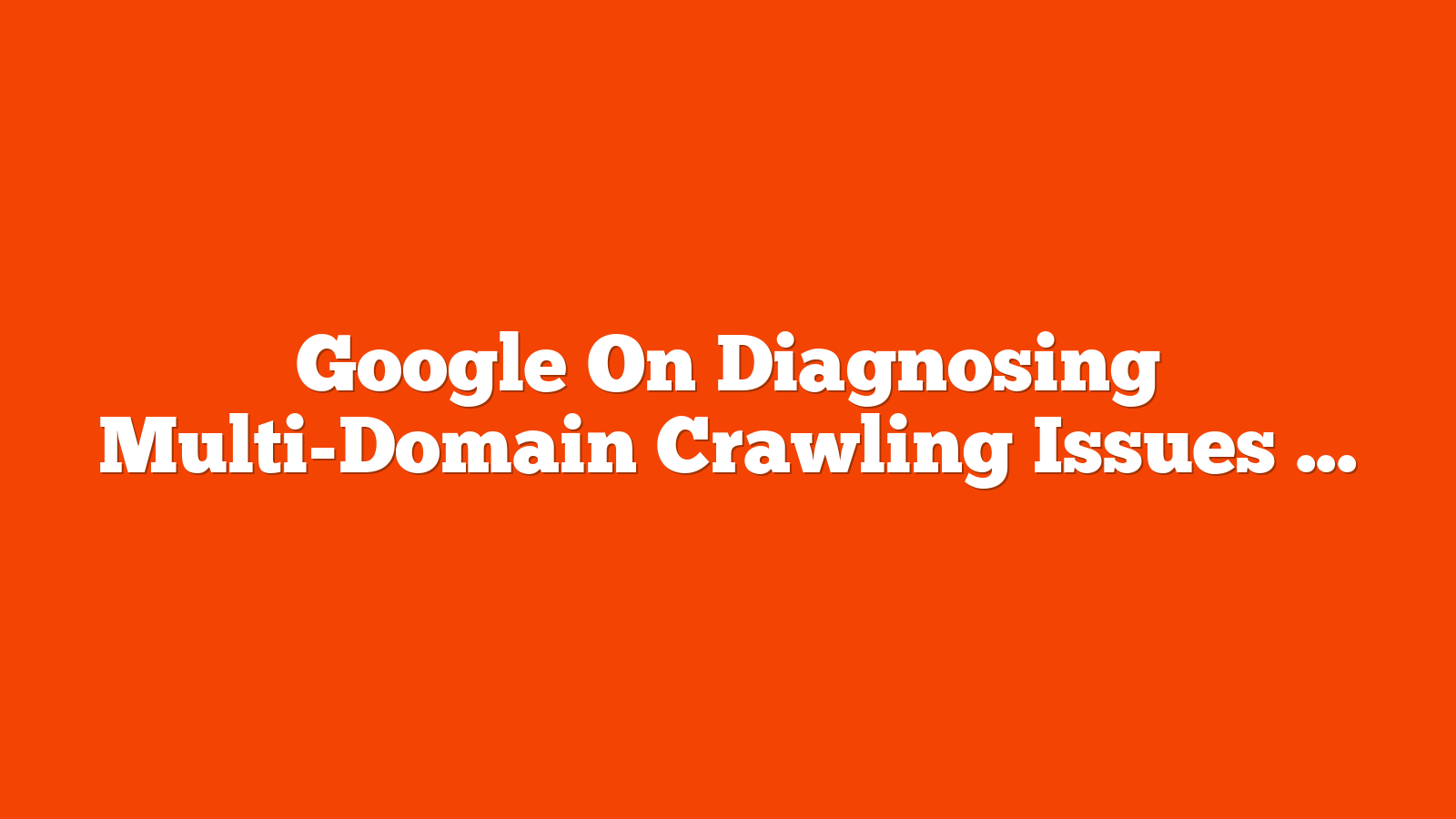 Google On Diagnosing Multi-Domain Crawling Issues via @sejournal, @MattGSouthern