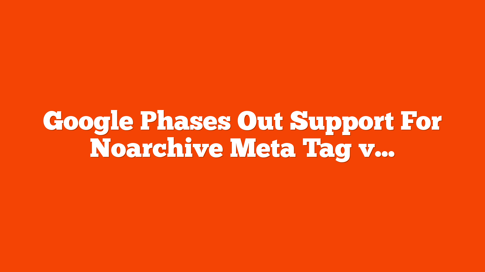 Google Phases Out Support For Noarchive Meta Tag via @sejournal, @MattGSouthern