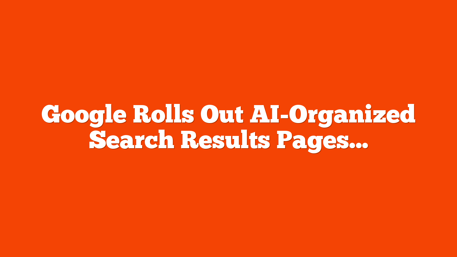 Google Rolls Out AI-Organized Search Results Pages via @sejournal, @MattGSouthern