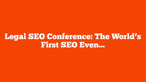 Legal SEO Conference: The World’s First SEO Event Tailored Exclusively For Lawyers