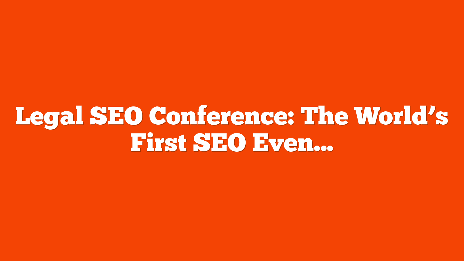 Legal SEO Conference: The World’s First SEO Event Tailored Exclusively For Lawyers