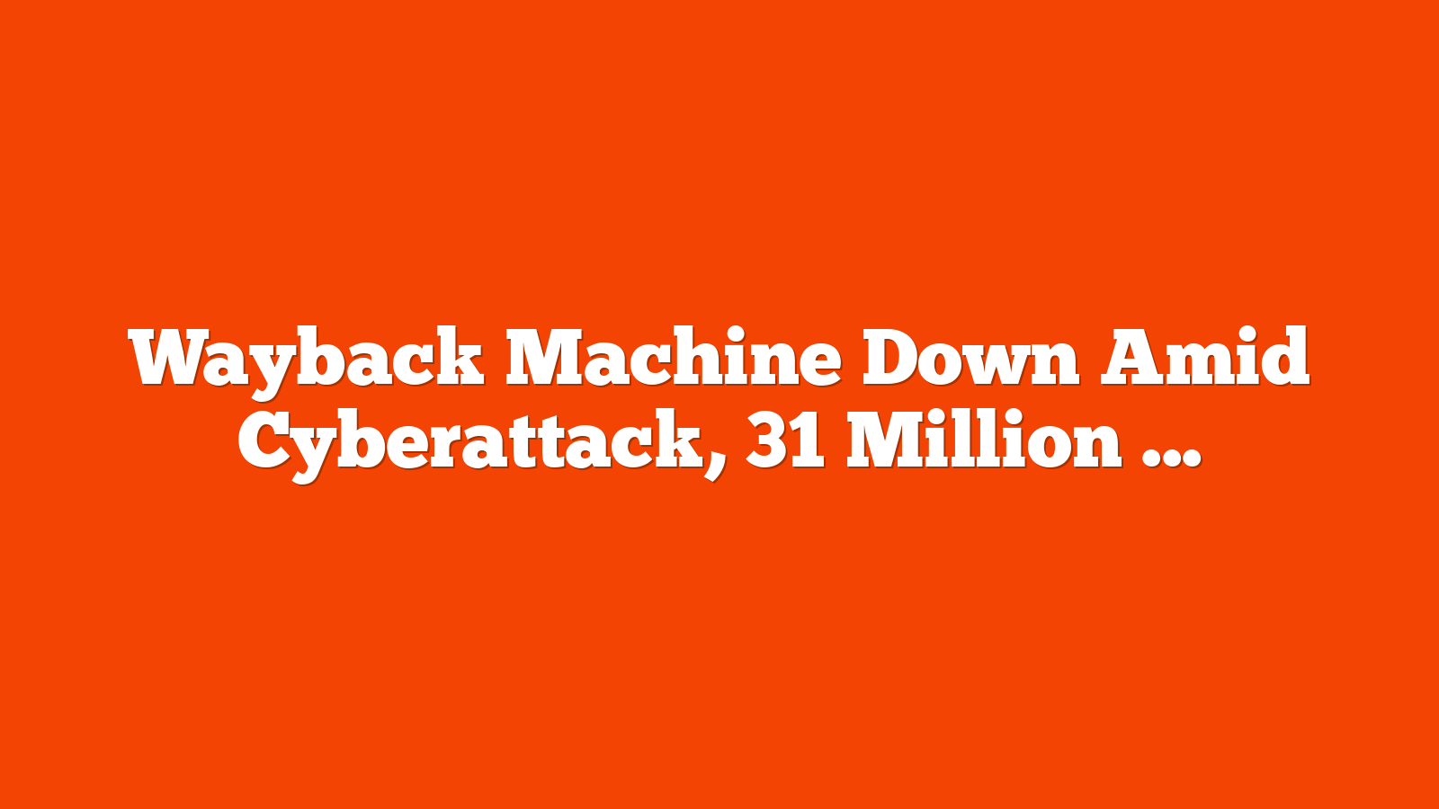 Wayback Machine Down Amid Cyberattack, 31 Million Accounts Exposed via @sejournal, @MattGSouthern