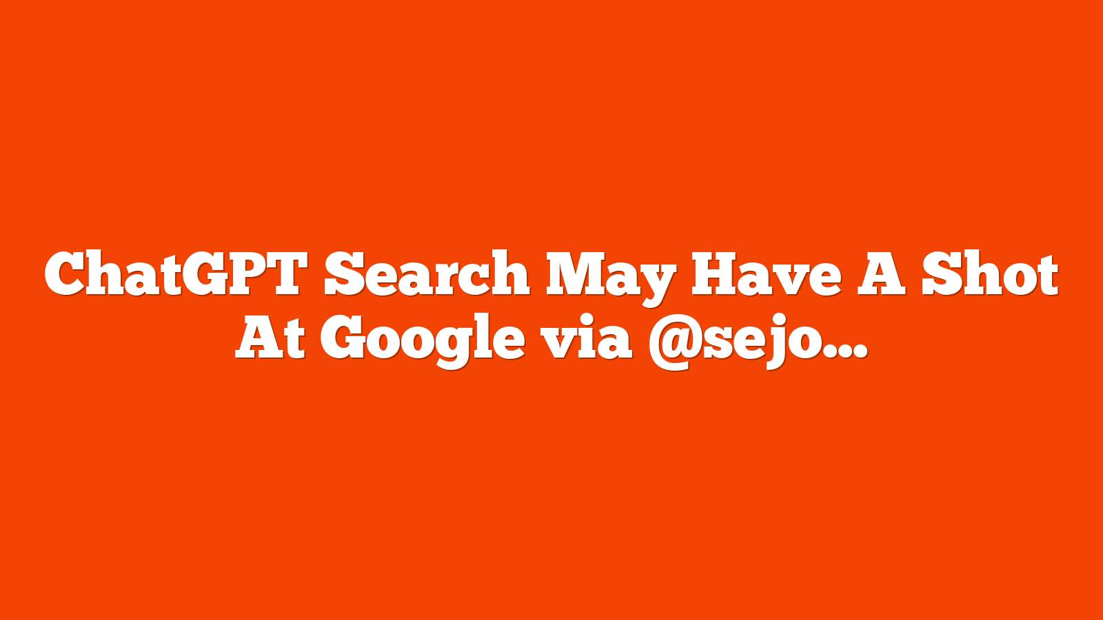 ChatGPT Search May Have A Shot At Google via @sejournal, @Kevin_Indig