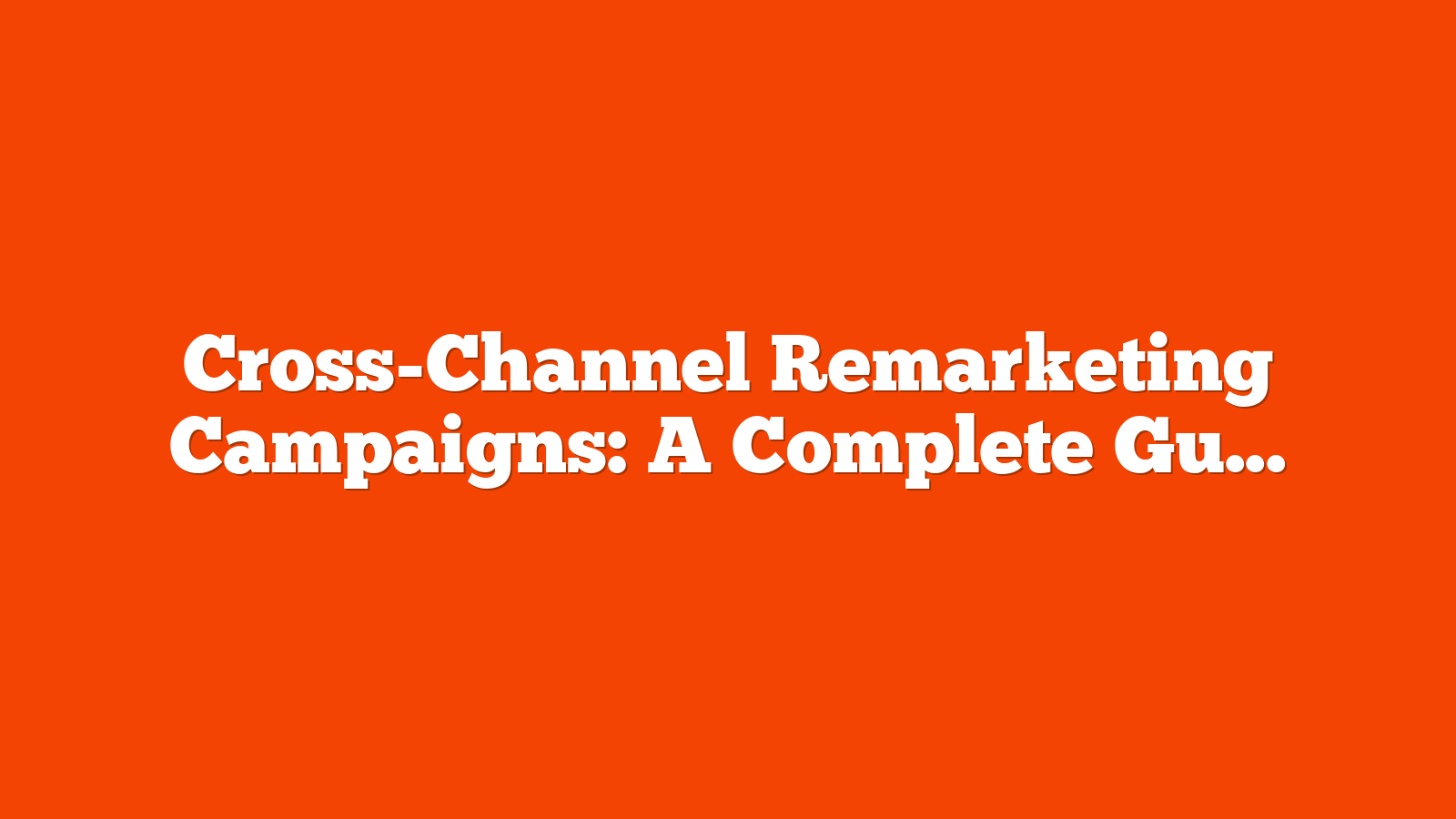 Cross-Channel Remarketing Campaigns: A Complete Guide via @sejournal, @brookeosmundson