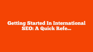 Getting Started In International SEO: A Quick Reference Guide via @sejournal, @motokohunt