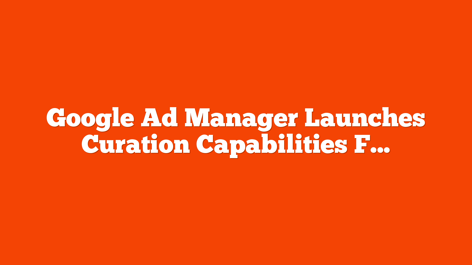 Google Ad Manager Launches Curation Capabilities For Agencies via @sejournal, @brookeosmundson