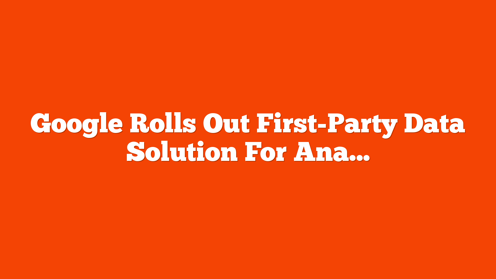 Google Rolls Out First-Party Data Solution For Analytics Users via @sejournal, @MattGSouthern