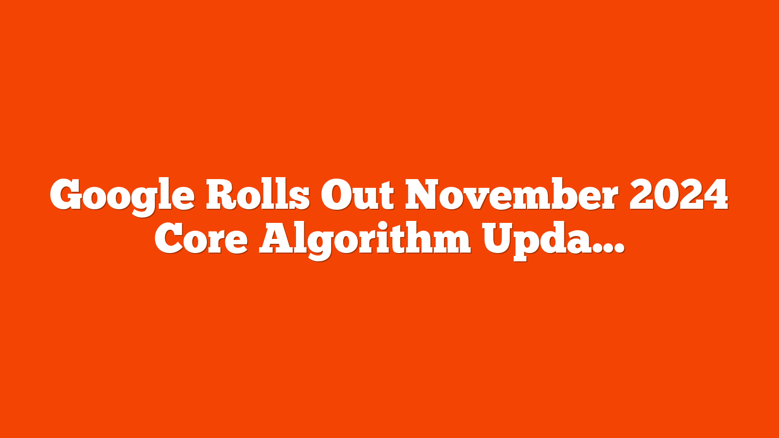 Google Rolls Out November 2024 Core Algorithm Update via @sejournal, @MattGSouthern